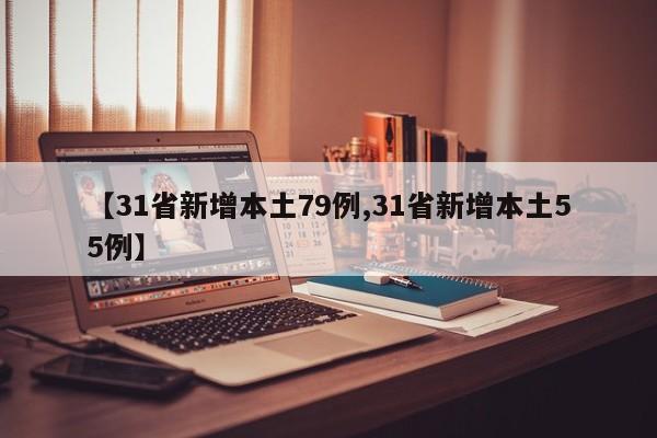 【31省新增本土79例,31省新增本土55例】