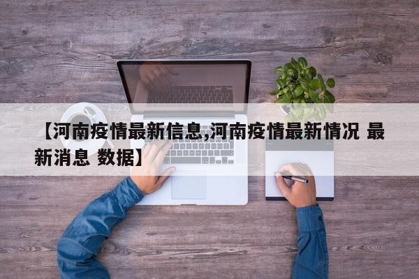【河南疫情最新信息,河南疫情最新情况 最新消息 数据】