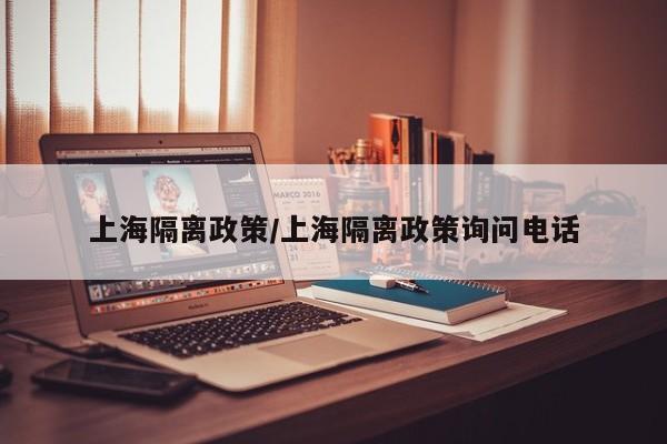 上海隔离政策/上海隔离政策询问电话