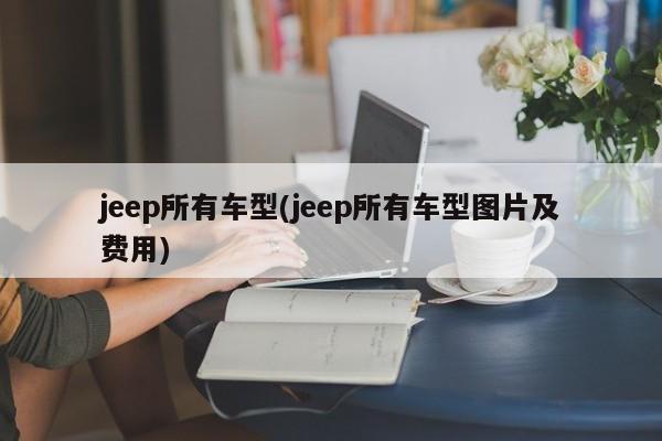 jeep所有车型(jeep所有车型图片及费用)