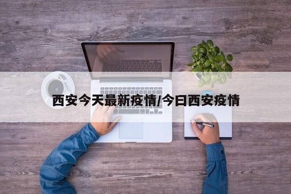 西安今天最新疫情/今曰西安疫情