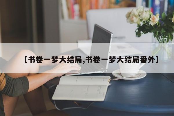 【书卷一梦大结局,书卷一梦大结局番外】