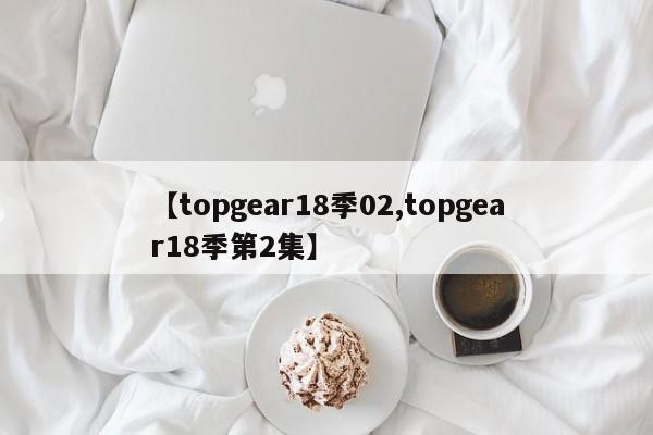 【topgear18季02,topgear18季第2集】
