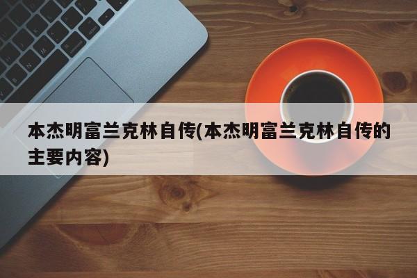 本杰明富兰克林自传(本杰明富兰克林自传的主要内容)