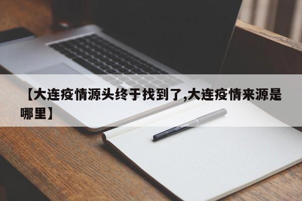 【大连疫情源头终于找到了,大连疫情来源是哪里】