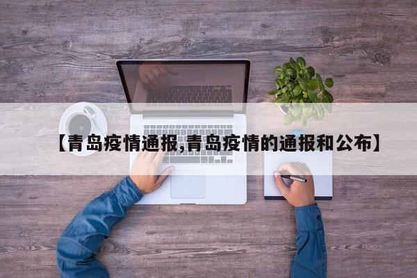 【青岛疫情通报,青岛疫情的通报和公布】