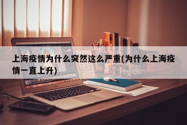 上海疫情为什么突然这么严重(为什么上海疫情一直上升)