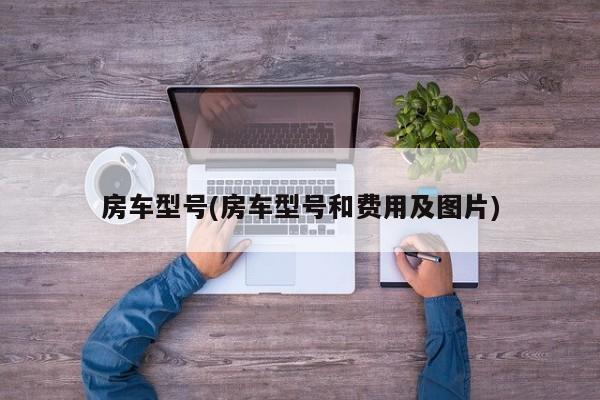 房车型号(房车型号和费用及图片)