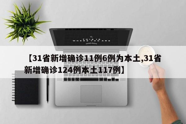 【31省新增确诊11例6例为本土,31省新增确诊124例本土117例】