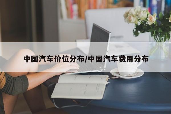 中国汽车价位分布/中国汽车费用分布