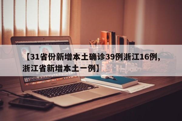 【31省份新增本土确诊39例浙江16例,浙江省新增本土一例】