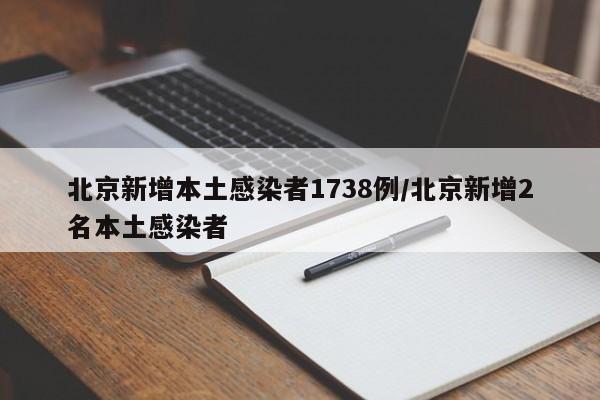 北京新增本土感染者1738例/北京新增2名本土感染者
