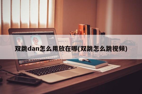 双跳dan怎么用放在哪(双跳怎么跳视频)