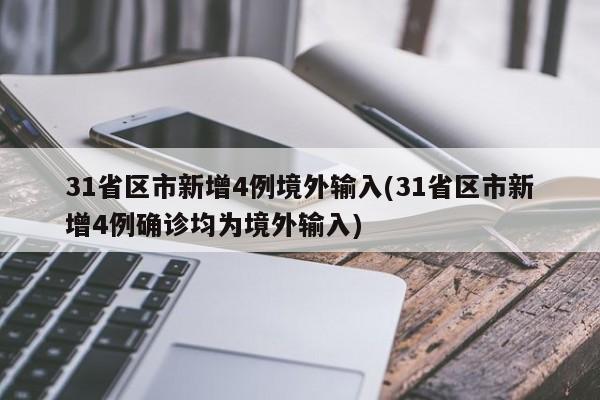 31省区市新增4例境外输入(31省区市新增4例确诊均为境外输入)