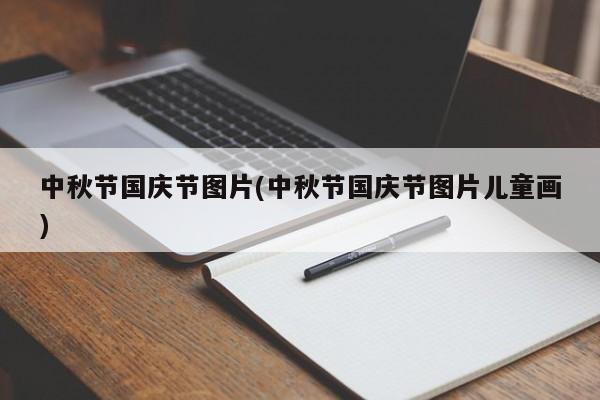 中秋节国庆节图片(中秋节国庆节图片儿童画)