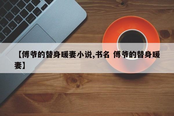 【傅爷的替身暖妻小说,书名 傅爷的替身暖妻】