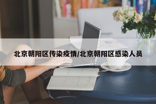北京朝阳区传染疫情/北京朝阳区感染人员