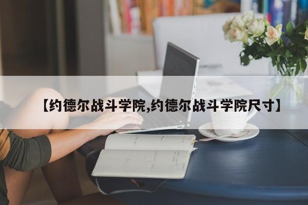 【约德尔战斗学院,约德尔战斗学院尺寸】
