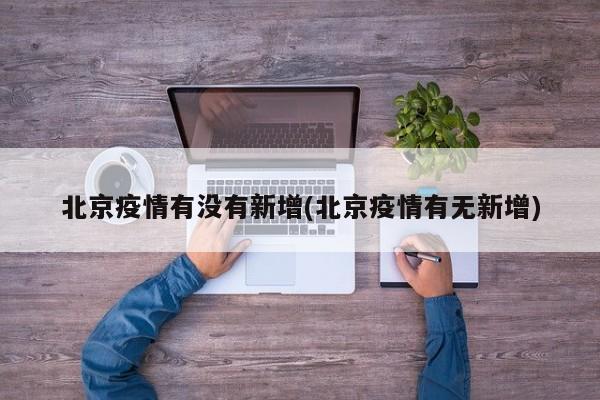 北京疫情有没有新增(北京疫情有无新增)