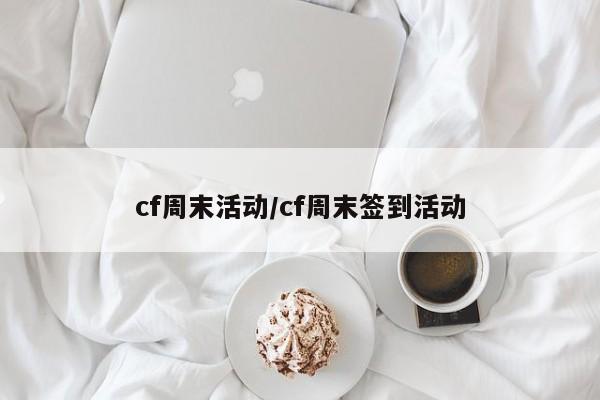cf周末活动/cf周末签到活动