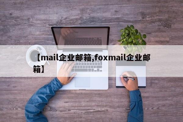 【mail企业邮箱,foxmail企业邮箱】