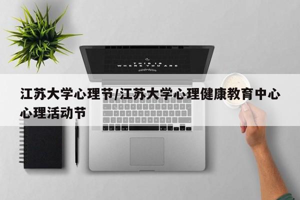 江苏大学心理节/江苏大学心理健康教育中心心理活动节