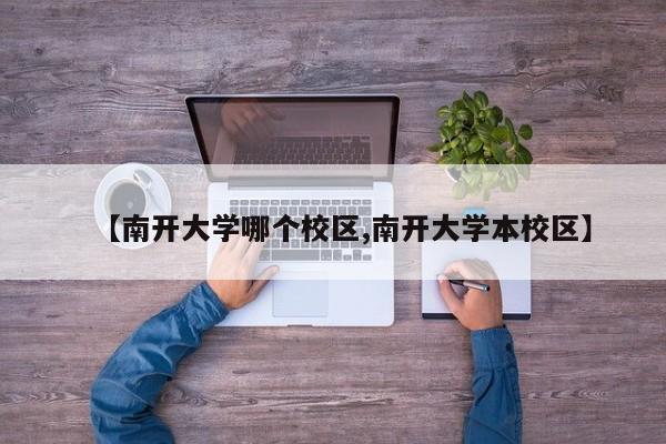 【南开大学哪个校区,南开大学本校区】