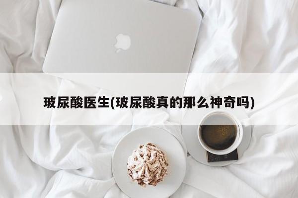 玻尿酸医生(玻尿酸真的那么神奇吗)
